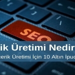 İçerik Üretimi Nedir? İçerik Üretimi İçin 10 Altın İpucu